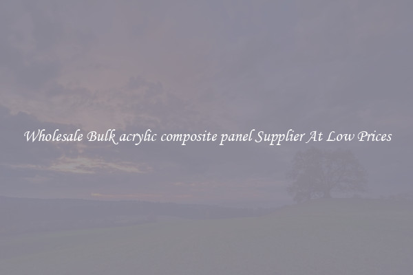 Wholesale Bulk acrylic composite panel Supplier At Low Prices