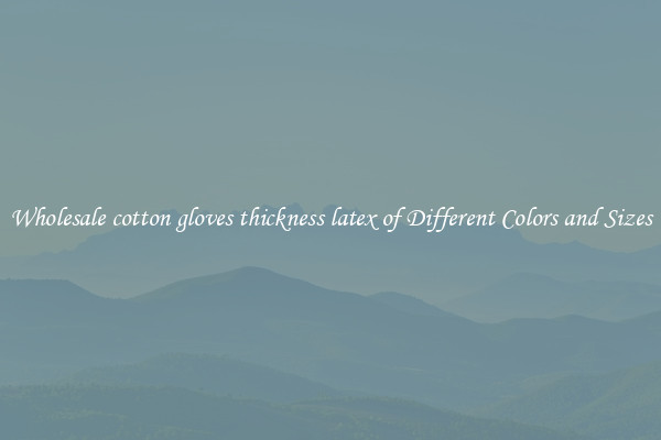 Wholesale cotton gloves thickness latex of Different Colors and Sizes