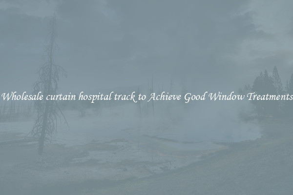 Wholesale curtain hospital track to Achieve Good Window Treatments
