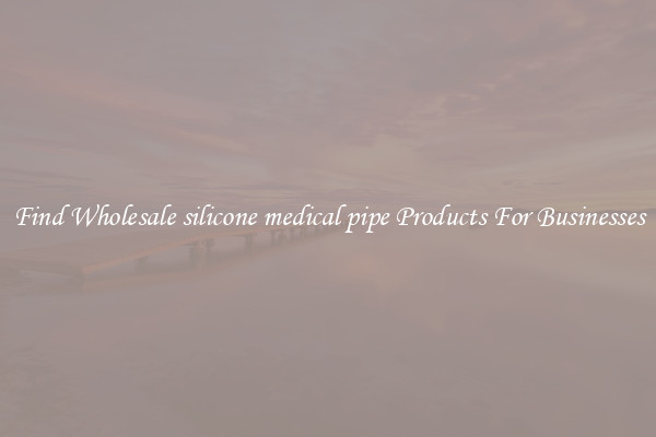 Find Wholesale silicone medical pipe Products For Businesses