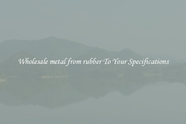 Wholesale metal from rubber To Your Specifications