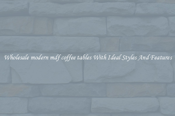 Wholesale modern mdf coffee tables With Ideal Styles And Features