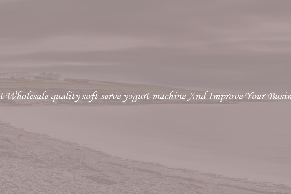 Get Wholesale quality soft serve yogurt machine And Improve Your Business