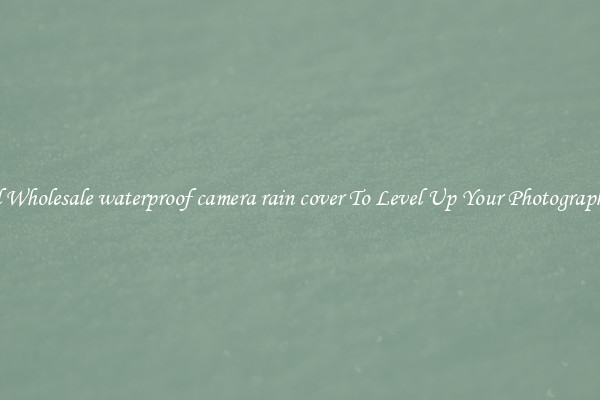 Useful Wholesale waterproof camera rain cover To Level Up Your Photography Skill