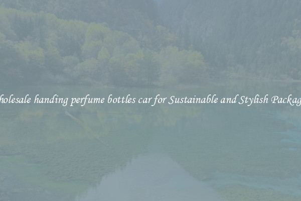Wholesale handing perfume bottles car for Sustainable and Stylish Packaging