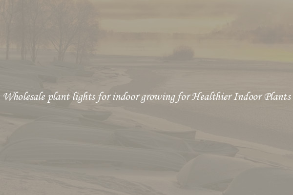 Wholesale plant lights for indoor growing for Healthier Indoor Plants