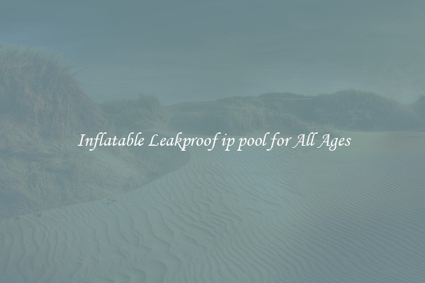 Inflatable Leakproof ip pool for All Ages
