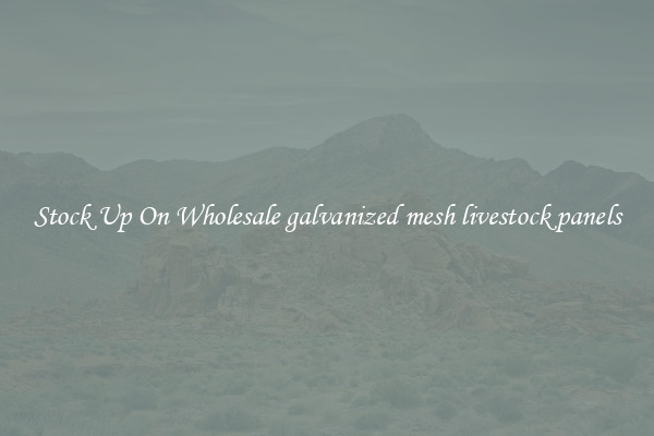 Stock Up On Wholesale galvanized mesh livestock panels