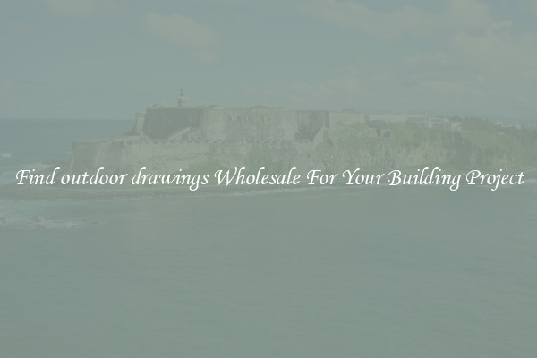 Find outdoor drawings Wholesale For Your Building Project
