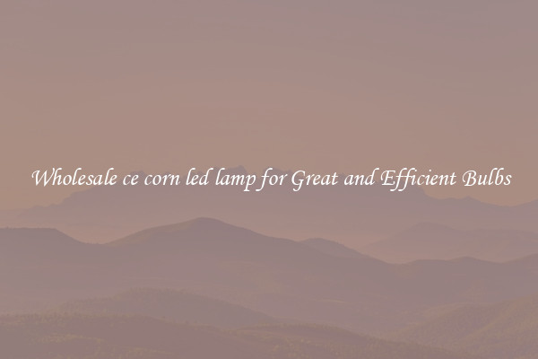 Wholesale ce corn led lamp for Great and Efficient Bulbs