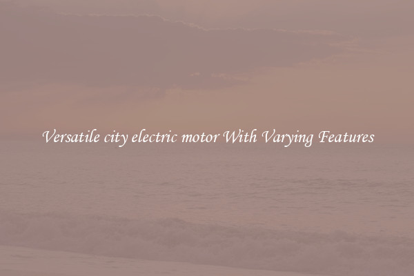 Versatile city electric motor With Varying Features