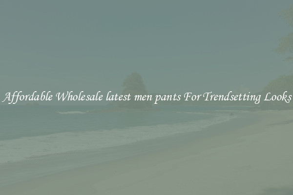 Affordable Wholesale latest men pants For Trendsetting Looks