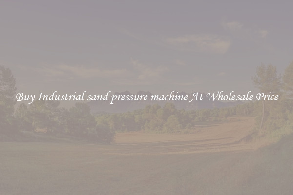 Buy Industrial sand pressure machine At Wholesale Price
