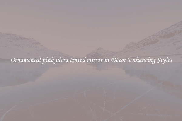 Ornamental pink ultra tinted mirror in Décor Enhancing Styles