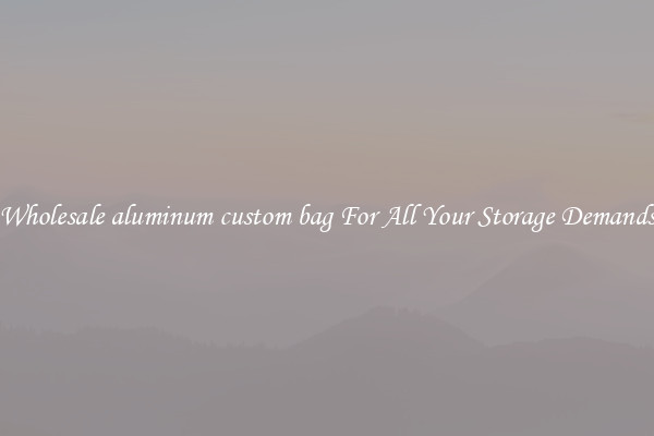 Wholesale aluminum custom bag For All Your Storage Demands