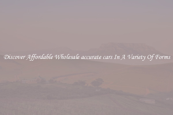 Discover Affordable Wholesale accurate cars In A Variety Of Forms