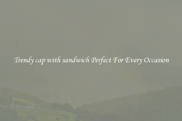Trendy cap with sandwich Perfect For Every Occasion