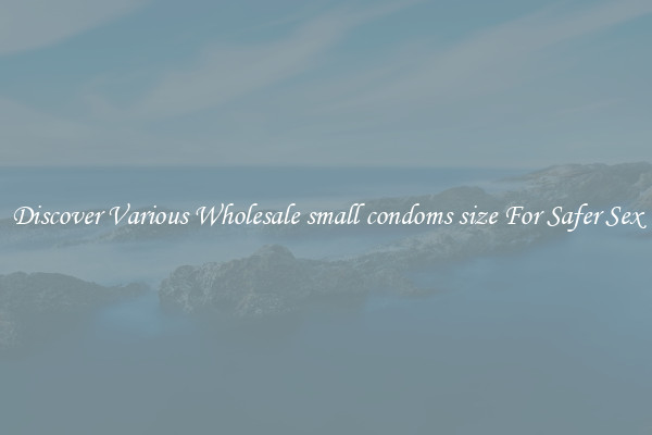 Discover Various Wholesale small condoms size For Safer Sex