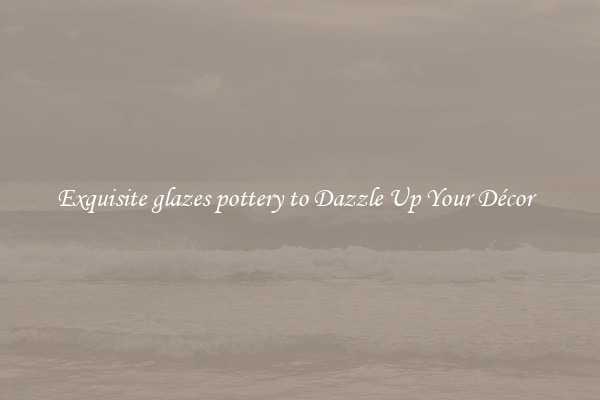 Exquisite glazes pottery to Dazzle Up Your Décor  
