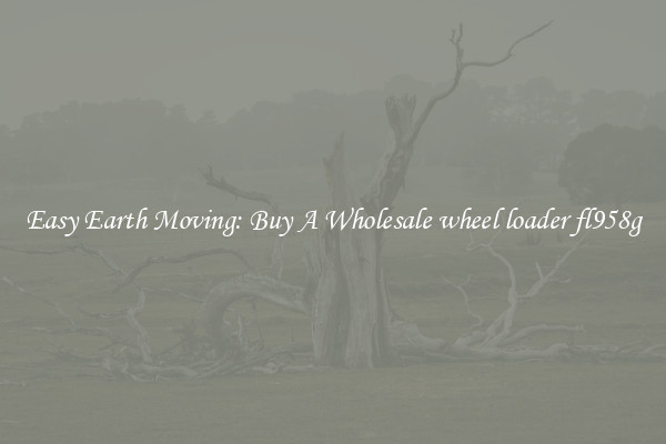 Easy Earth Moving: Buy A Wholesale wheel loader fl958g