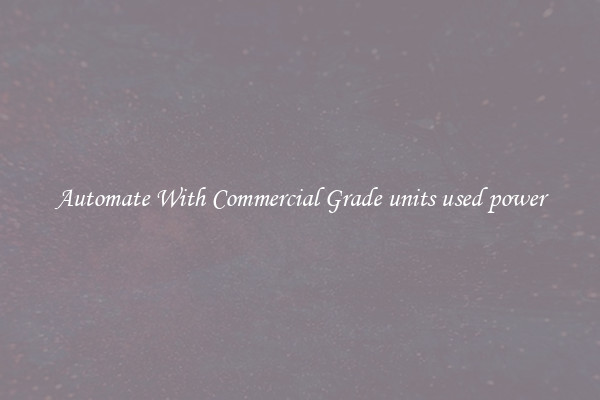 Automate With Commercial Grade units used power