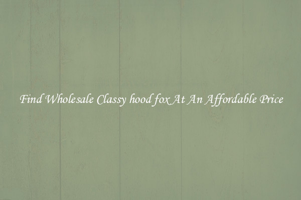 Find Wholesale Classy hood fox At An Affordable Price
