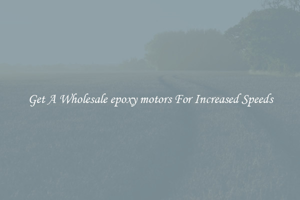 Get A Wholesale epoxy motors For Increased Speeds