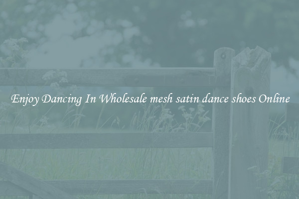 Enjoy Dancing In Wholesale mesh satin dance shoes Online