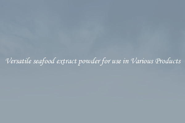 Versatile seafood extract powder for use in Various Products