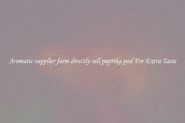 Aromatic supplier farm directly sell paprika pod For Extra Taste