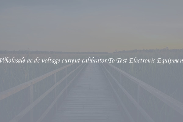 Wholesale ac dc voltage current calibrator To Test Electronic Equipment