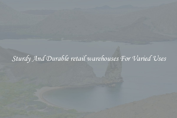 Sturdy And Durable retail warehouses For Varied Uses