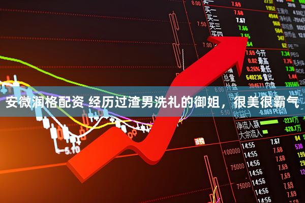 安微润格配资 经历过渣男洗礼的御姐，很美很霸气