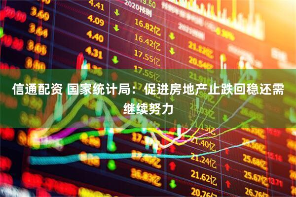 信通配资 国家统计局：促进房地产止跌回稳还需继续努力
