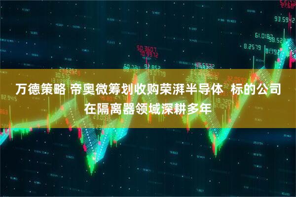 万德策略 帝奥微筹划收购荣湃半导体  标的公司在隔离器领域深耕多年