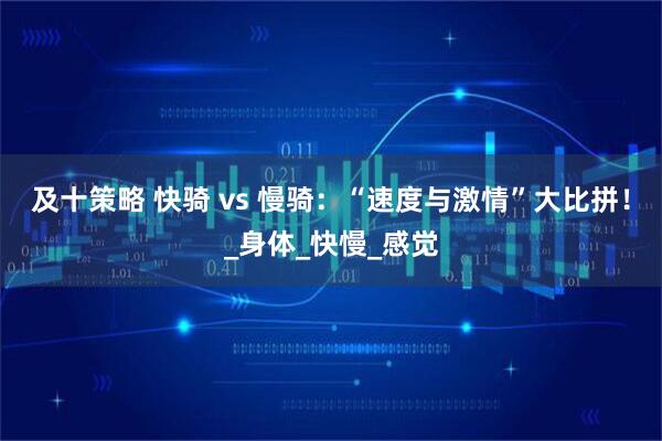 及十策略 快骑 vs 慢骑:“速度与激情”大比拼!_身体_快慢_感觉