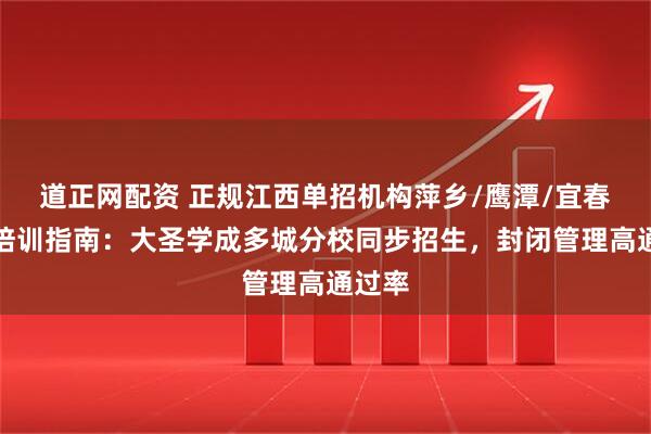 道正网配资 正规江西单招机构萍乡/鹰潭/宜春单招培训指南：大圣学成多城分校同步招生，封闭管理高通过率