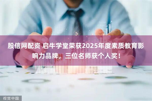 股信网配资 启牛学堂荣获2025年度素质教育影响力品牌,三位名师获个人奖!